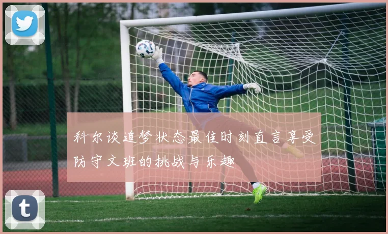 科尔谈追梦状态最佳时刻直言享受防守文班的挑战与乐趣