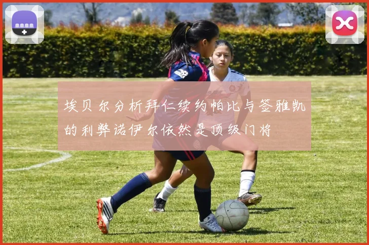 埃贝尔分析拜仁续约帕比与签雅凯的利弊诺伊尔依然是顶级门将