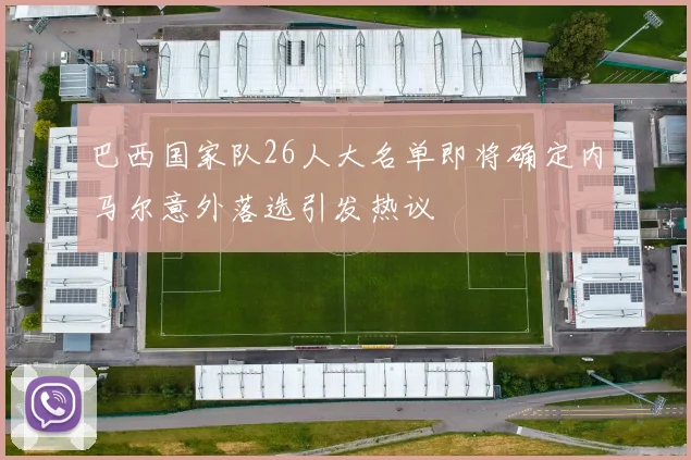 巴西国家队26人大名单即将确定内马尔意外落选引发热议
